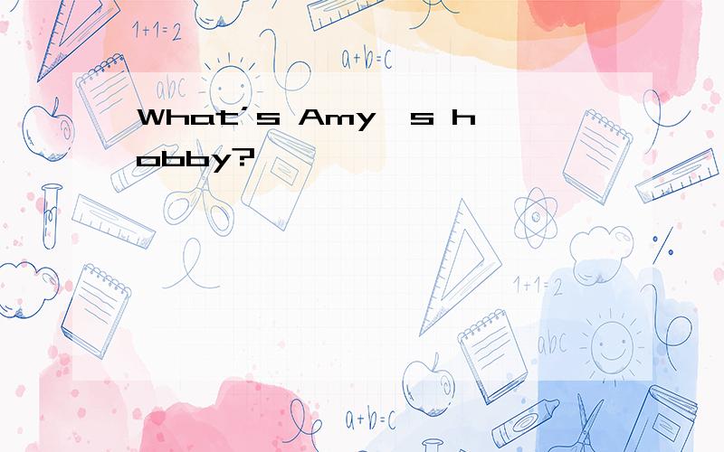 What’s Amy's hobby?