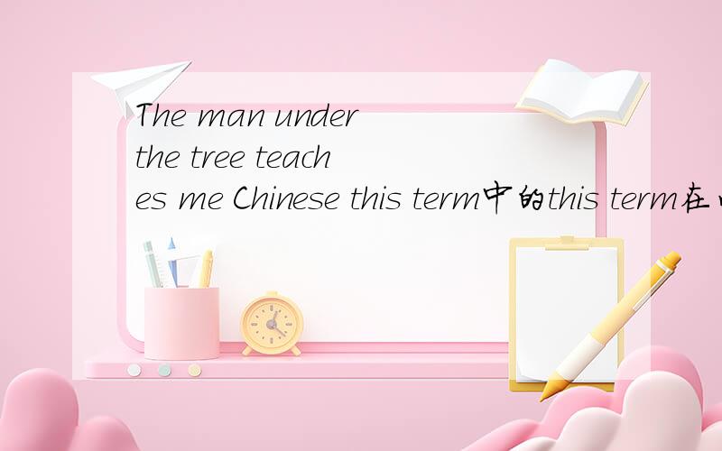 The man under the tree teaches me Chinese this term中的this term在句子中的成分是什么The man under the tree teaches me Chinese this term 中的this term在句子中的成分The music sounds great中的sounds great在句子中的成分