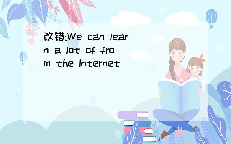 改错:We can learn a lot of from the Internet