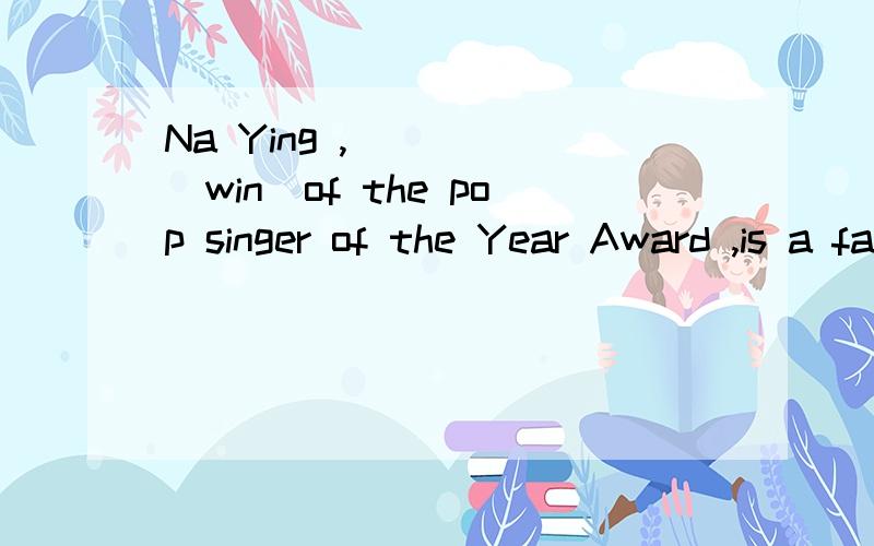 Na Ying ,____ (win)of the pop singer of the Year Award ,is a favorite singer