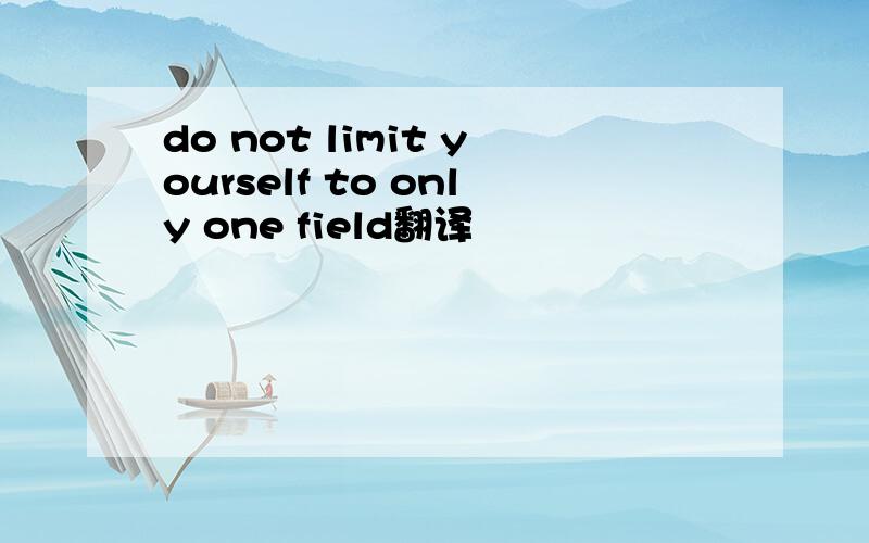 do not limit yourself to only one field翻译