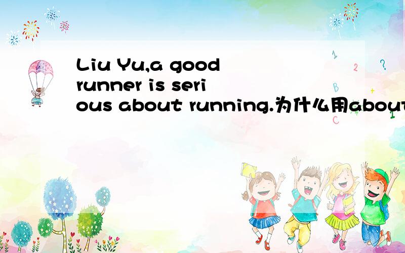 Liu Yu,a good runner is serious about running.为什么用about,而不是in1楼哒偶觉得还系不够说服力饿.