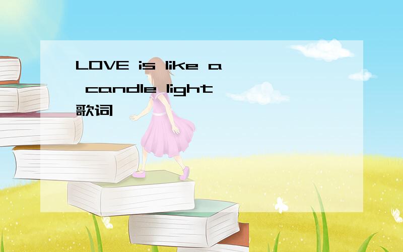 LOVE is like a candle light 歌词