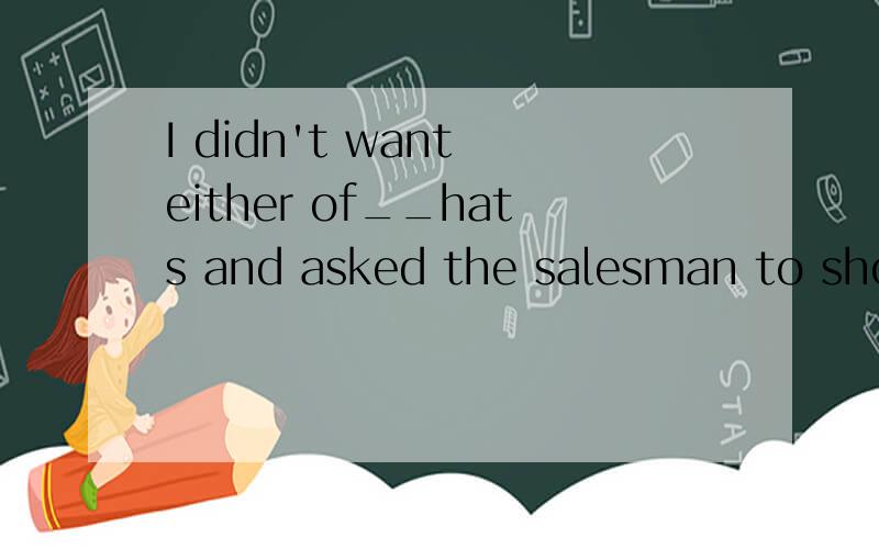 I didn't want either of__hats and asked the salesman to show me __.A.those..another B.two..the other C.all..the others D.both..others