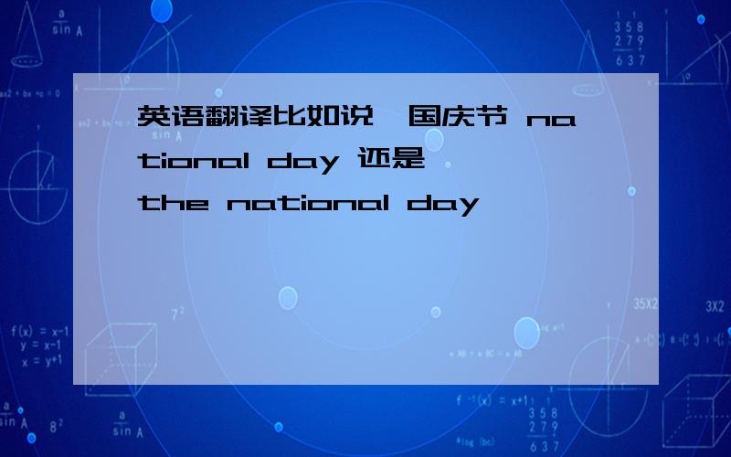 英语翻译比如说,国庆节 national day 还是 the national day