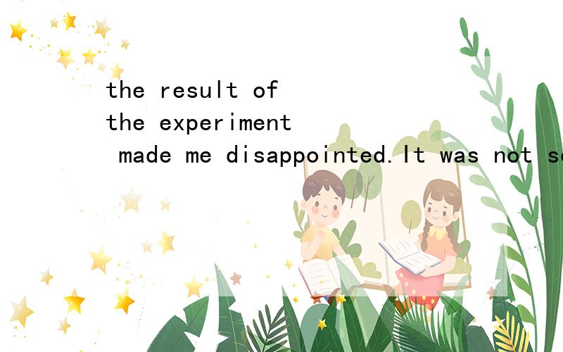 the result of the experiment made me disappointed.It was not so good as i had expected.为什么disappointed要用过去时谢谢