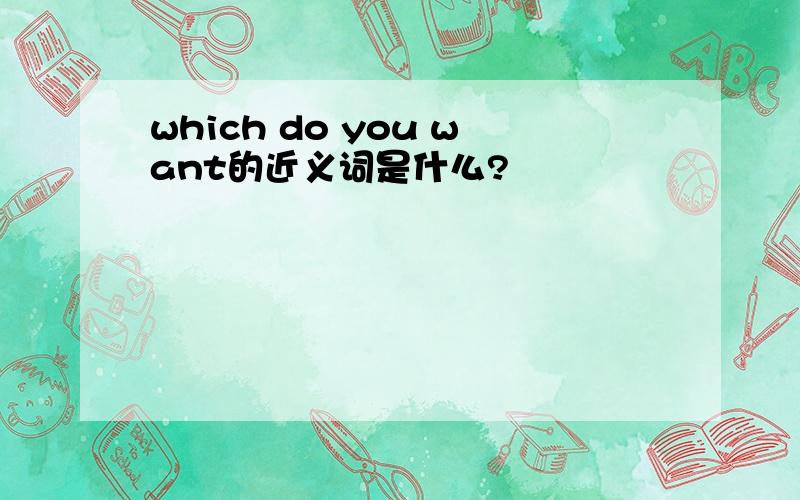 which do you want的近义词是什么?