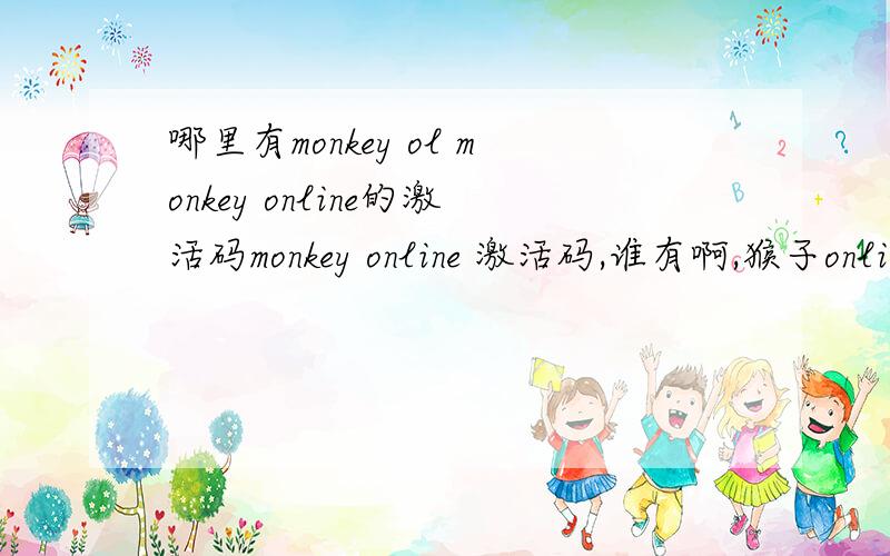 哪里有monkey ol monkey online的激活码monkey online 激活码,谁有啊,猴子online的激活码
