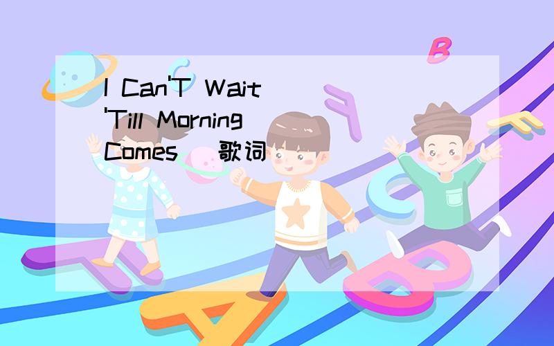 I Can'T Wait ('Till Morning Comes) 歌词