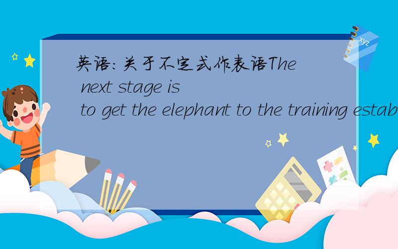 英语:关于不定式作表语The next stage is to get the elephant to the training establishment这里是不定式作表语但是不是说不定式是非谓语么?那这句话不就没有谓语了么?没有谓语不算错么?