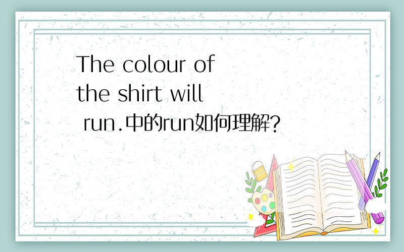 The colour of the shirt will run.中的run如何理解?