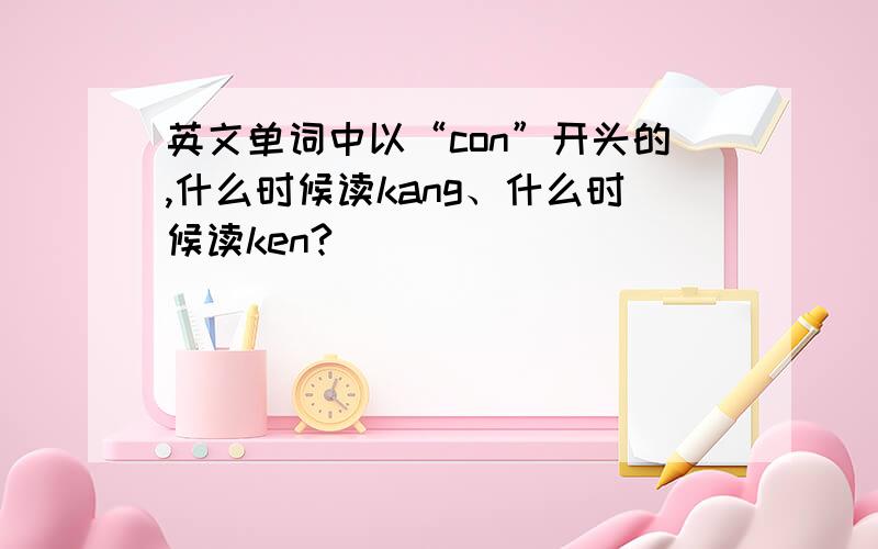 英文单词中以“con”开头的,什么时候读kang、什么时候读ken?