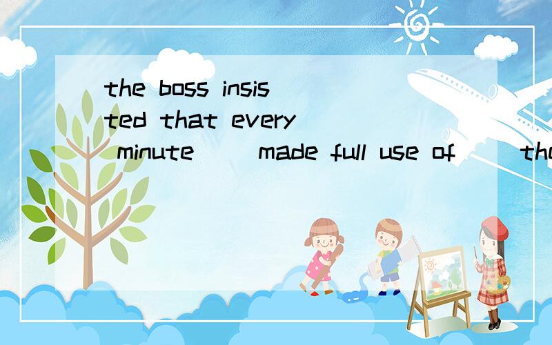 the boss insisted that every minute （）made full use of ()the work well.为什么第二个空填的是to do,是因为被动吗?如果不是被动是主动,那么还用to do呢?