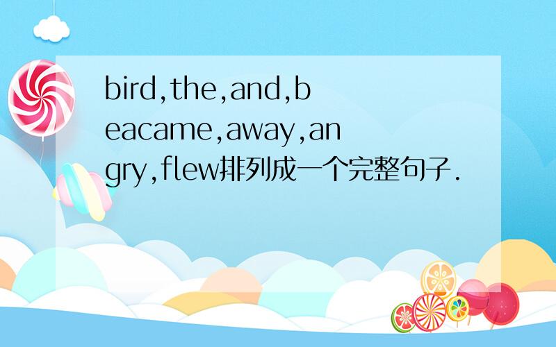 bird,the,and,beacame,away,angry,flew排列成一个完整句子.