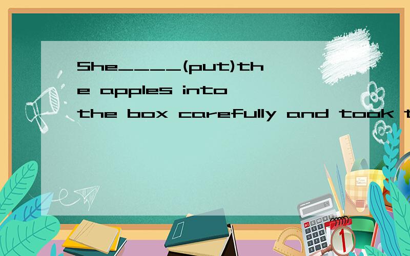 She____(put)the apples into the box carefully and took the box away.我填的是putted,但答案上是put.为什么?