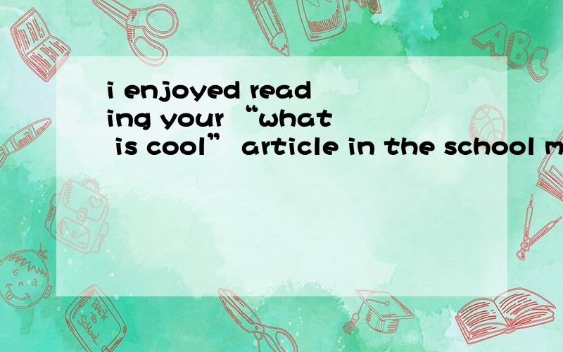 i enjoyed reading your “what is cool” article in the school magazine ,and would like to tellyou what i think,这里的enjoy为什么加ed?