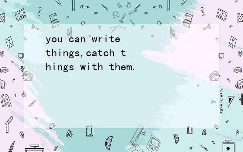 you can write things,catch things with them.