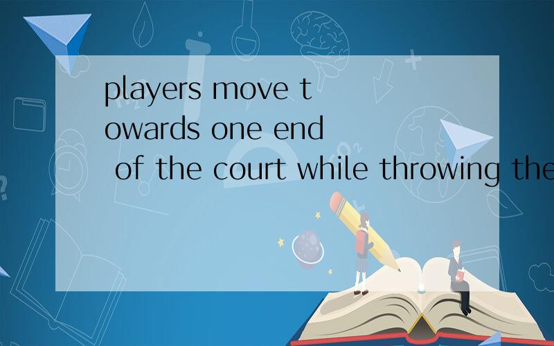 players move towards one end of the court while throwing the ball to each other讲解一下句中while 的用法