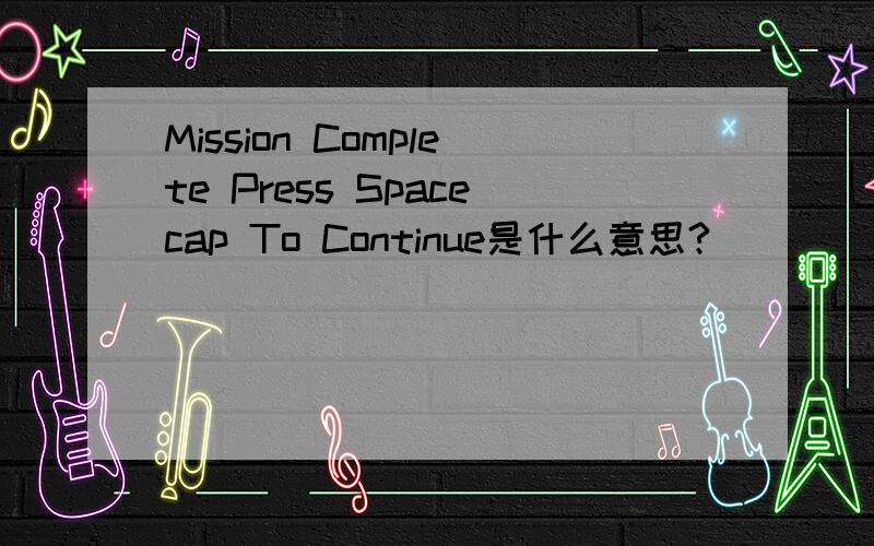 Mission Complete Press Spacecap To Continue是什么意思?