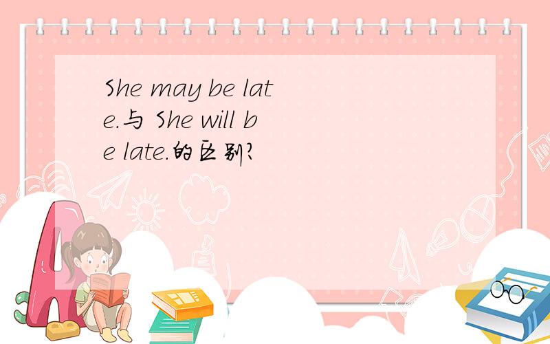 She may be late.与 She will be late.的区别?