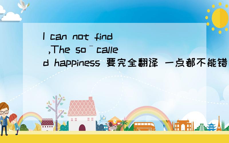 I can not find ,The soˉcalled happiness 要完全翻译 一点都不能错
