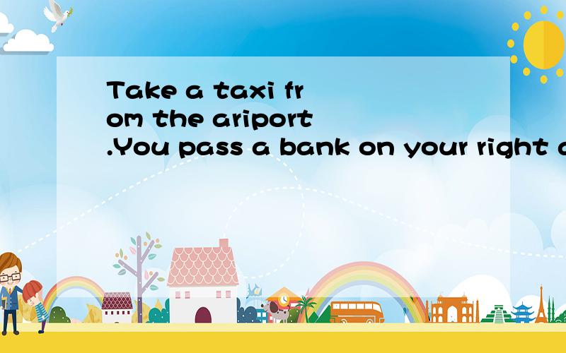 Take a taxi from the ariport.You pass a bank on your right and then go downLong