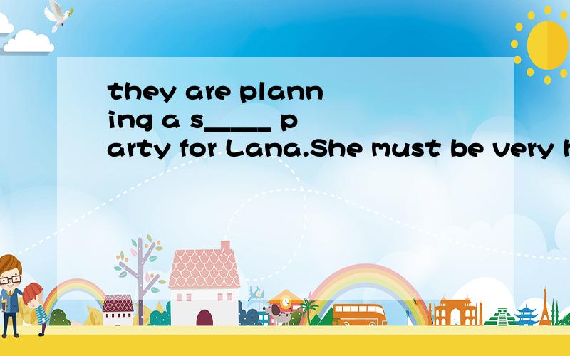 they are planning a s_____ party for Lana.She must be very happy.