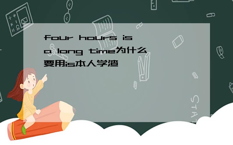 four hours is a long time为什么要用is本人学渣,