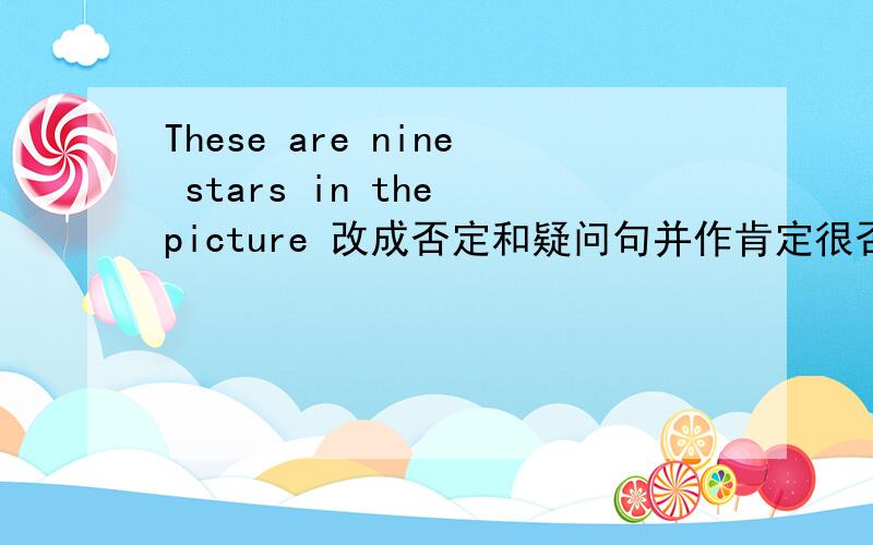 These are nine stars in the picture 改成否定和疑问句并作肯定很否定回答?
