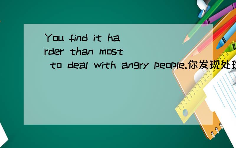 You find it harder than most to deal with angry people.你发现处理愤怒的人比大多数时候都难.大多数人还是大多数时间?