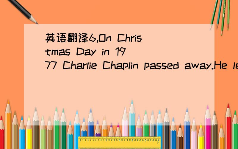 英语翻译6,On Christmas Day in 1977 Charlie Chaplin passed away.He left behind family and friends saddened by his death,and millions of fans worldwide.漏了 不好意思 这个才是完整的