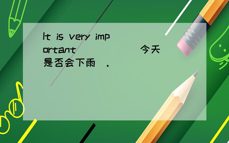 It is very important_____(今天是否会下雨).
