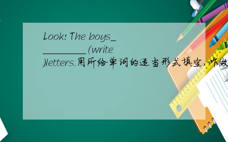 Look!The boys_________（write）letters.用所给单词的适当形式填空,咋做?