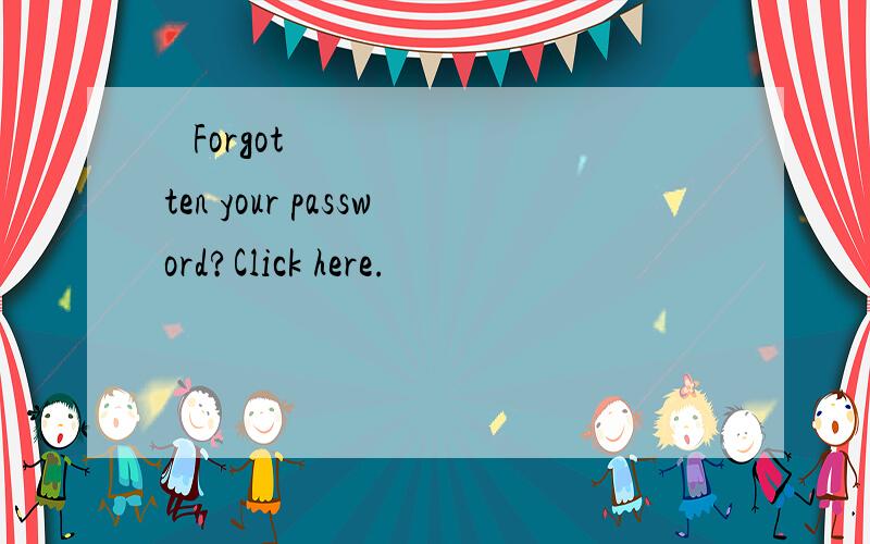 • Forgotten your password?Click here.