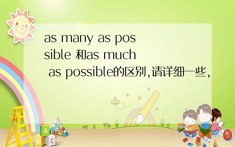 as many as possible 和as much as possible的区别,请详细一些,