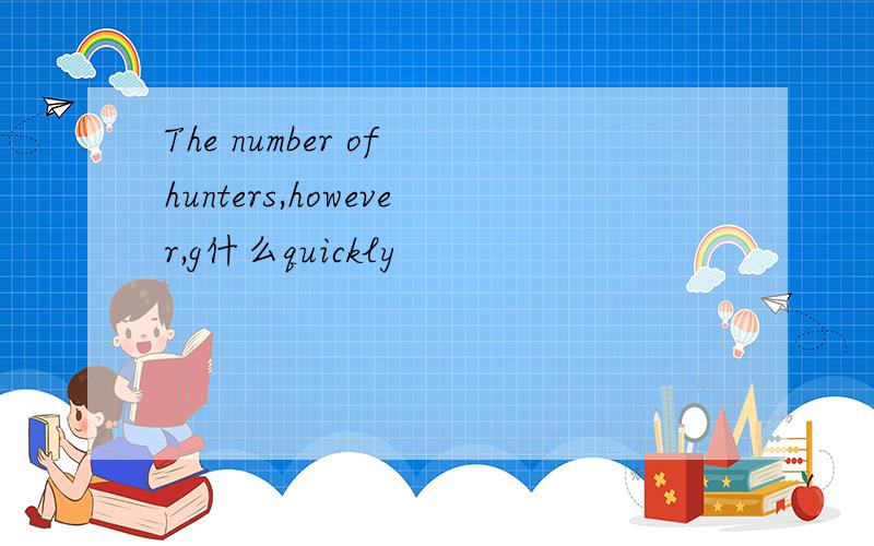 The number of hunters,however,g什么quickly