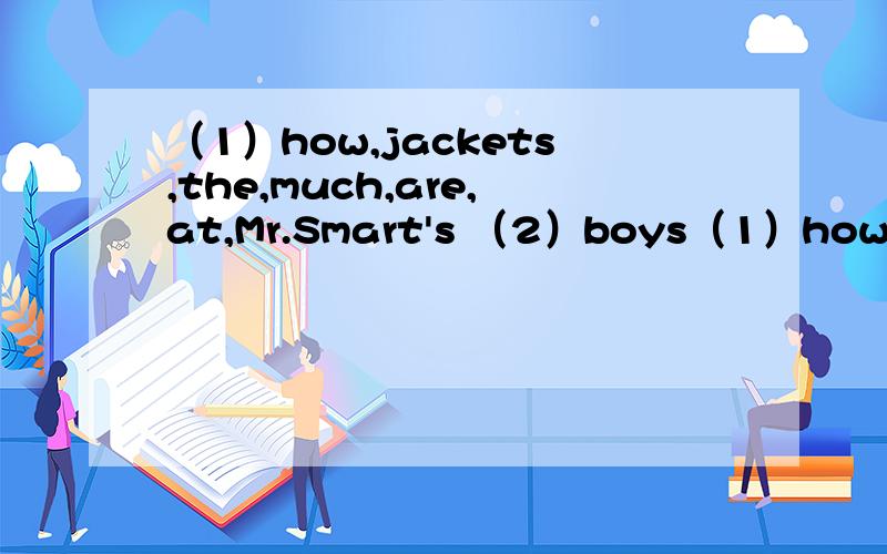 （1）how,jackets,the,much,are,at,Mr.Smart's （2）boys（1）how,jackets,the,much,are,at,Mr.Smart's（2）boys ,trousers,have,in,for,we,black以上的连词成句,