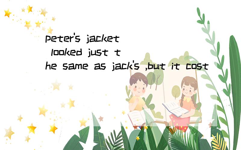 peter's jacket looked just the same as jack's ,but it cost ( )his.两个选项A as much twice as.B twice as much as.请求会英语的讲解一下.