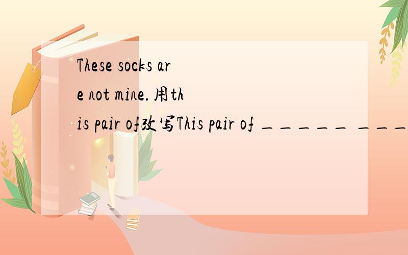 These socks are not mine.用this pair of改写This pair of _____ _____ not mine.