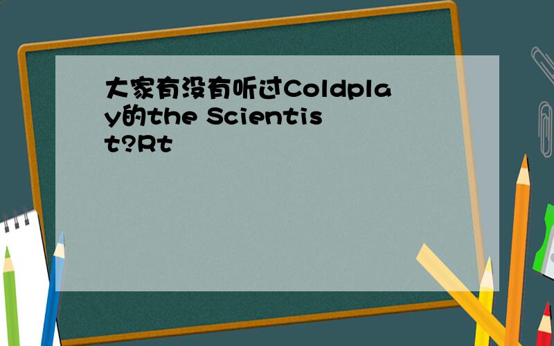 大家有没有听过Coldplay的the Scientist?Rt