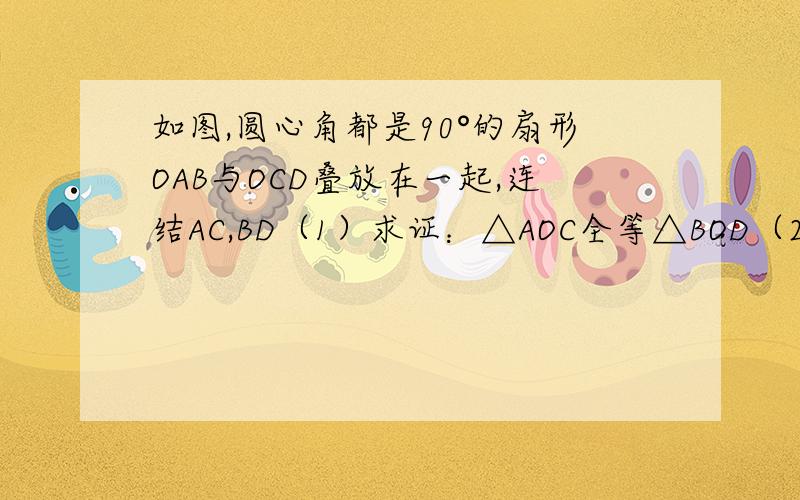 如图,圆心角都是90°的扇形OAB与OCD叠放在一起,连结AC,BD（1）求证：△AOC全等△BOD（2）若OA=3cm,OC=1cm,求阴影部分的面积.