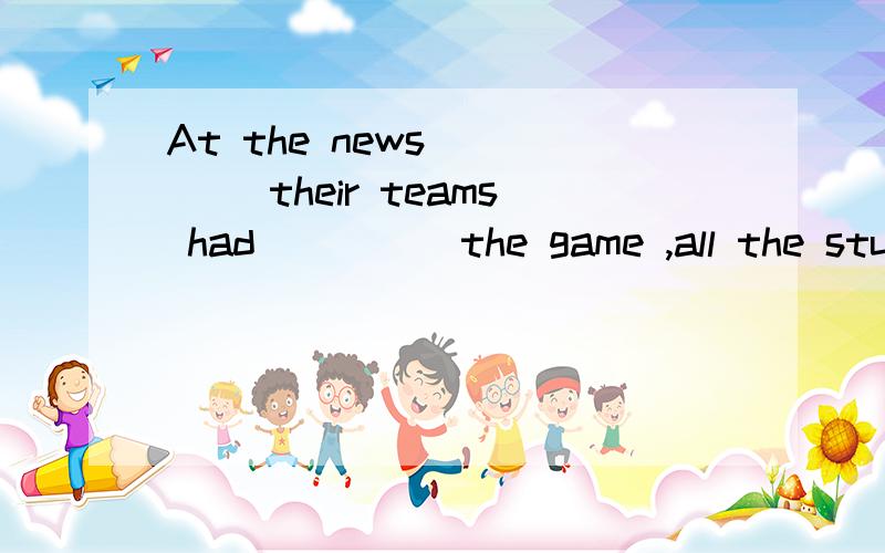 At the news ____ their teams had ____ the game ,all the student were excited.A.which.won B.that,won C.that,defeated D.that,defeated