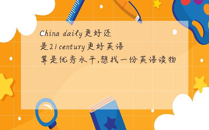 China daily更好还是21century更好英语算是优秀水平,想找一份英语读物