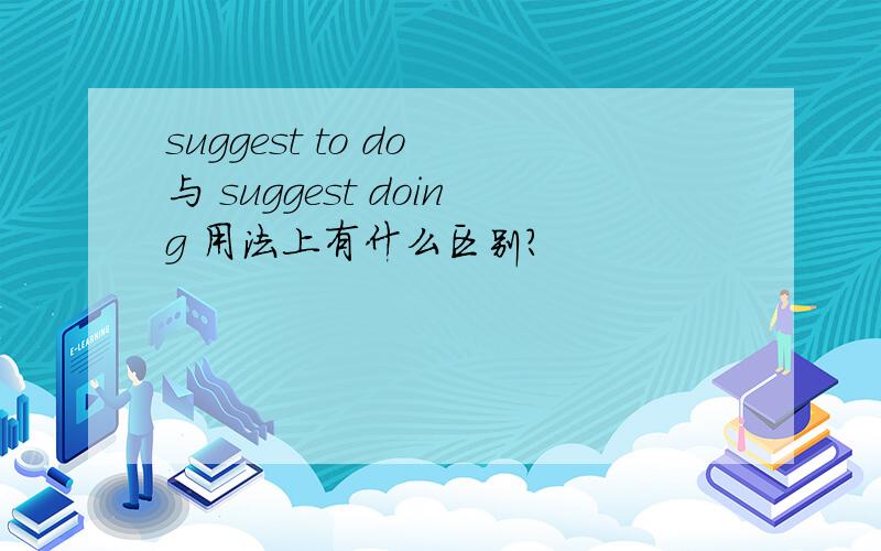 suggest to do 与 suggest doing 用法上有什么区别?