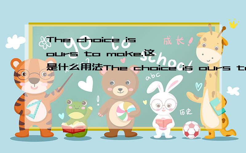 The choice is ours to make.这是什么用法The choice is ours to make.译文:选择要由我们做出.这是什么用法?