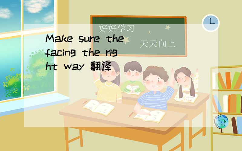 Make sure the facing the right way 翻译