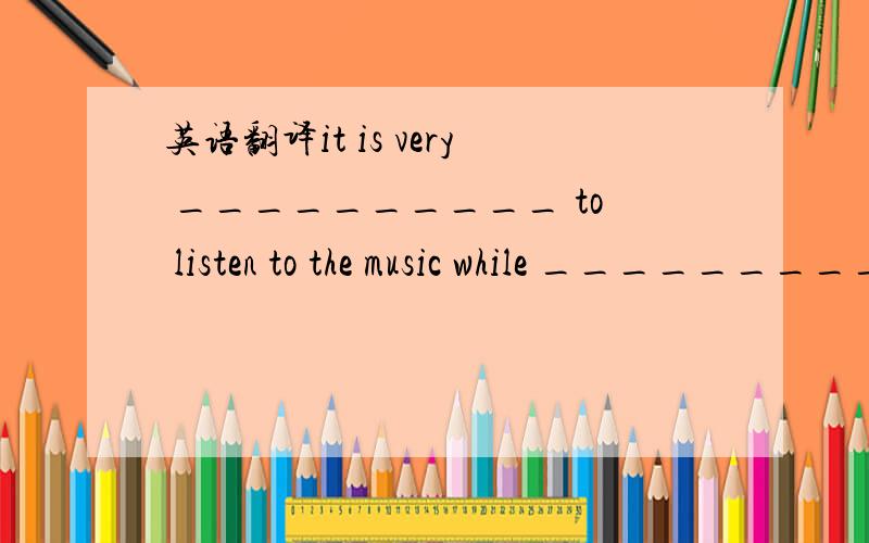英语翻译it is very __________ to listen to the music while _____________.