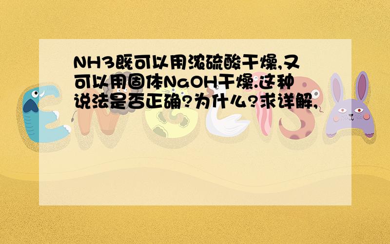 NH3既可以用浓硫酸干燥,又可以用固体NaOH干燥.这种说法是否正确?为什么?求详解,